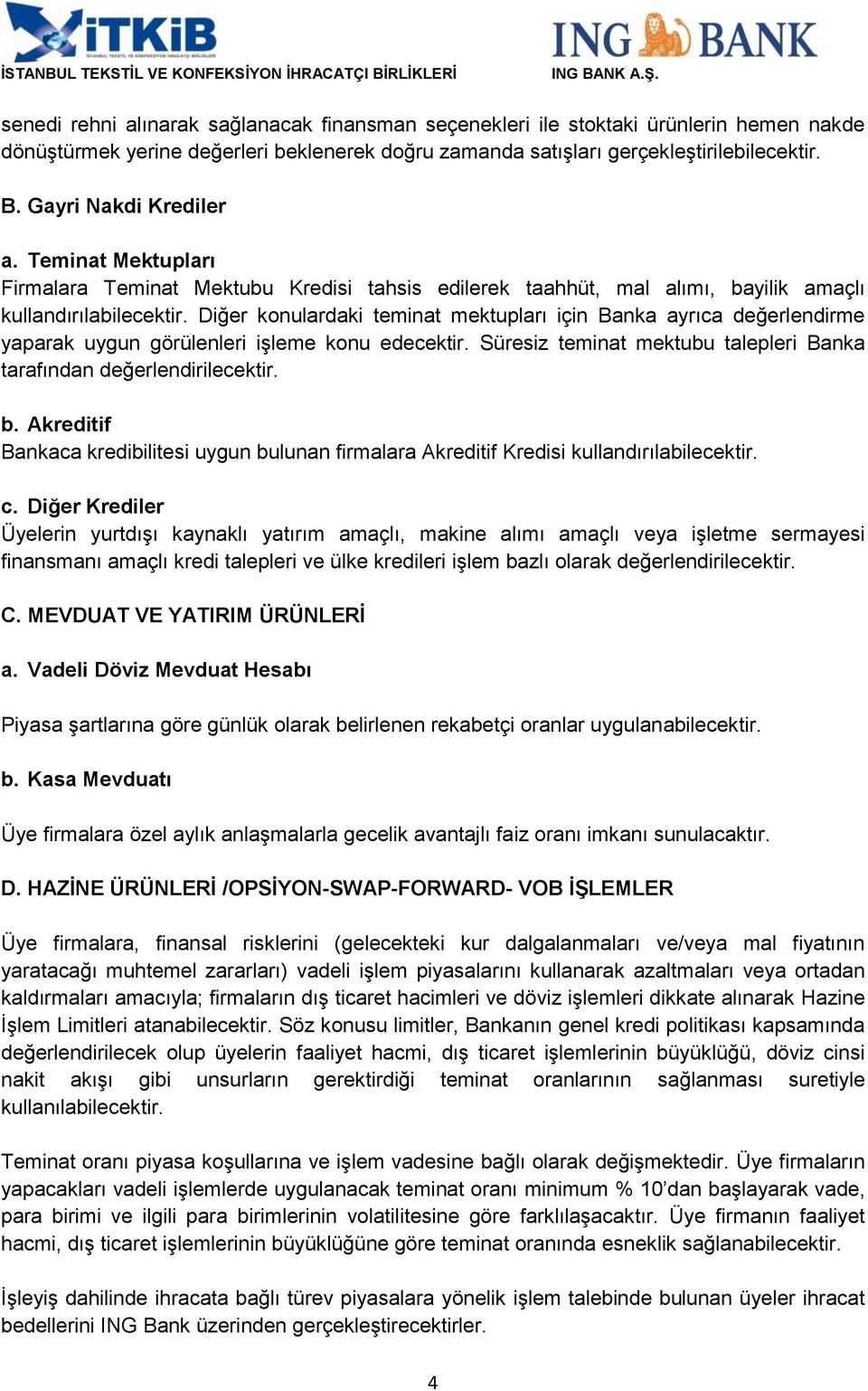 Diğer konulardaki teminat mektupları için Banka ayrıca değerlendirme yaparak uygun görülenleri işleme konu edecektir. Süresiz teminat mektubu talepleri Banka tarafından değerlendirilecektir. b.