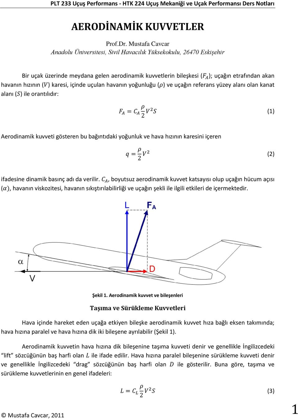karesi, içinde uçulan havanın yoğunluğu ( ) ve uçağın referans yüzey alanı olan kanat alanı ( ) ile orantılıdır: (1) Aerodinamik kuvveti gösteren bu bağıntıdaki yoğunluk ve hava hızının karesini