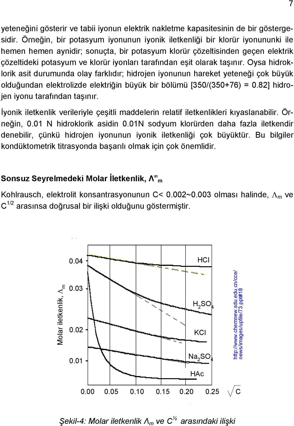 tarafından eşit olarak taşınır. Oysa hidroklorik asit durumunda olay farklıdır; hidrojen iyonunun hareket yeteneği çok büyük olduğundan elektrolizde elektriğin büyük bir bölümü [350/(350+76) = 0.