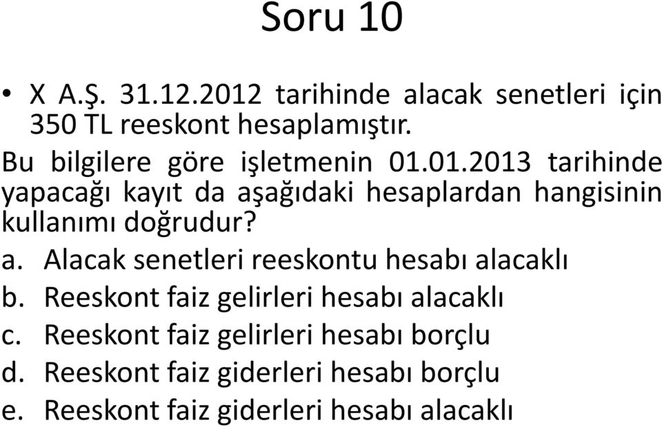 01.2013 tarihinde yapacağı kayıt da aşağıdaki hesaplardan hangisinin kullanımı doğrudur? a. Alacak senetleri reeskontu hesabı alacaklı b.