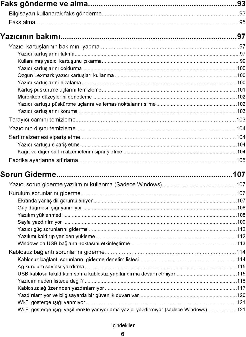 ..101 Mürekkep düzeylerini denetleme...102 Yazıcı kartuşu püskürtme uçlarını ve temas noktalarını silme...102 Yazıcı kartuşlarını koruma...103 Tarayıcı camını temizleme...103 Yazıcının dışını temizleme.