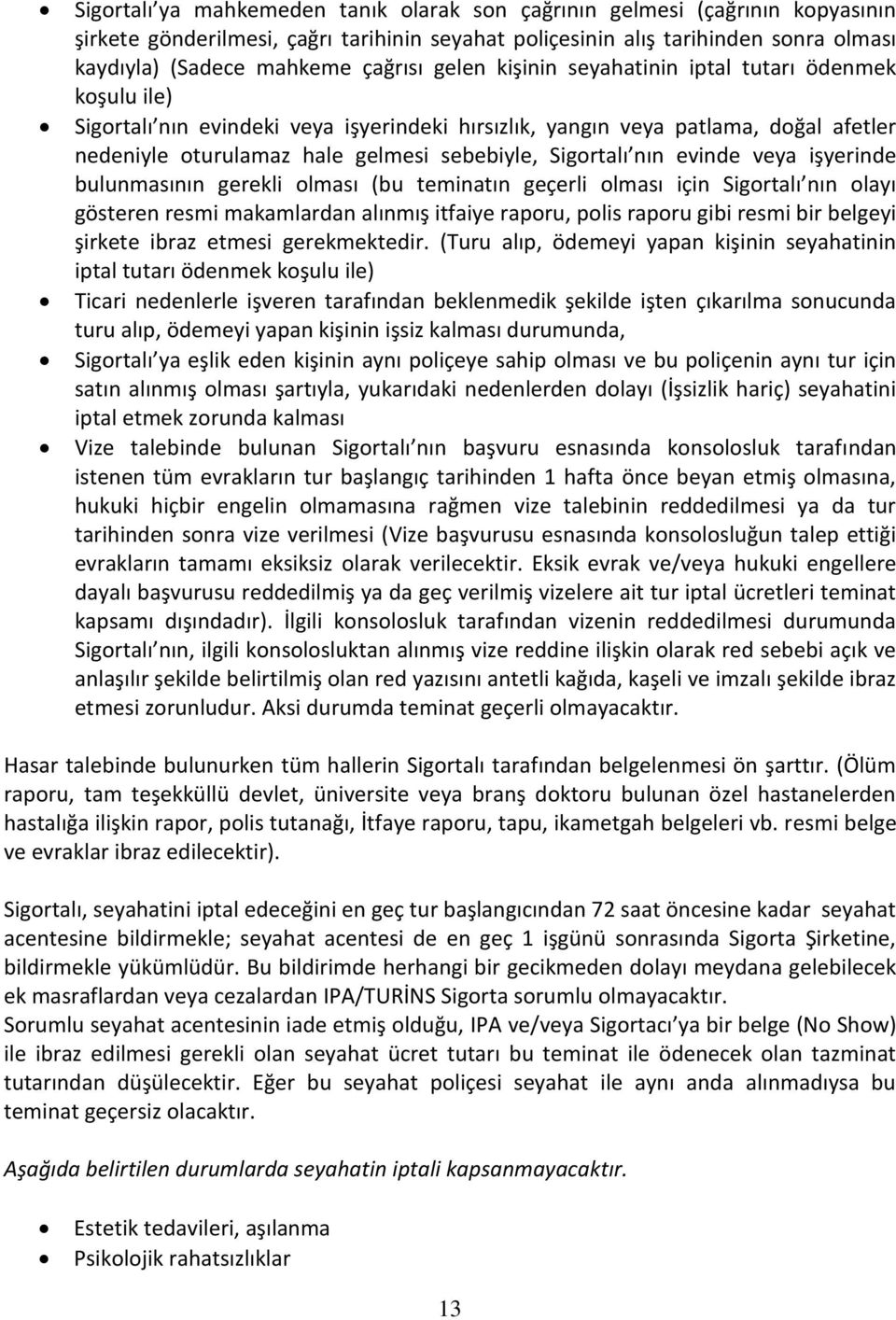 nın evinde veya işyerinde bulunmasının gerekli olması (bu teminatın geçerli olması için Sigortalı nın olayı gösteren resmi makamlardan alınmış itfaiye raporu, polis raporu gibi resmi bir belgeyi