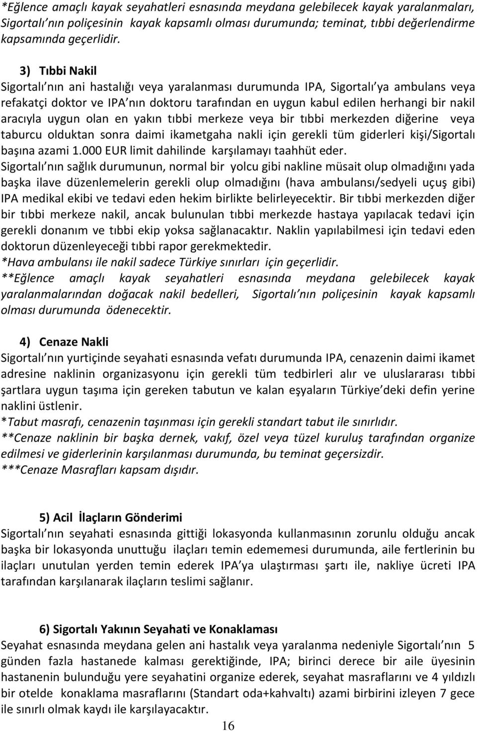 uygun olan en yakın tıbbi merkeze veya bir tıbbi merkezden diğerine veya taburcu olduktan sonra daimi ikametgaha nakli için gerekli tüm giderleri kişi/sigortalı başına azami 1.