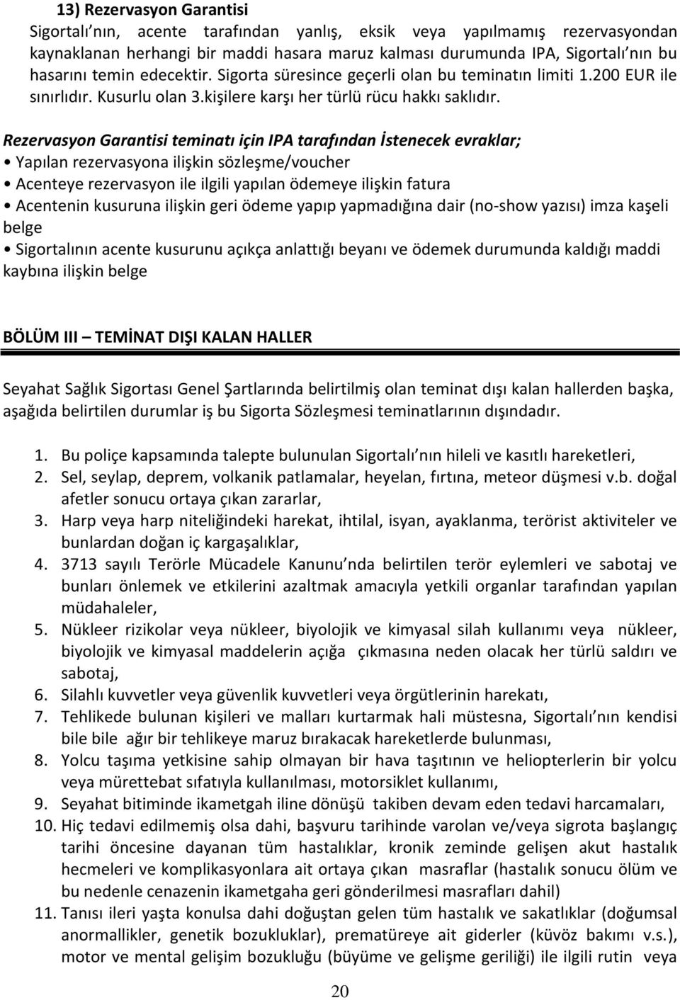 Rezervasyon Garantisi teminatı için IPA tarafından İstenecek evraklar; Yapılan rezervasyona ilişkin sözleşme/voucher Acenteye rezervasyon ile ilgili yapılan ödemeye ilişkin fatura Acentenin kusuruna