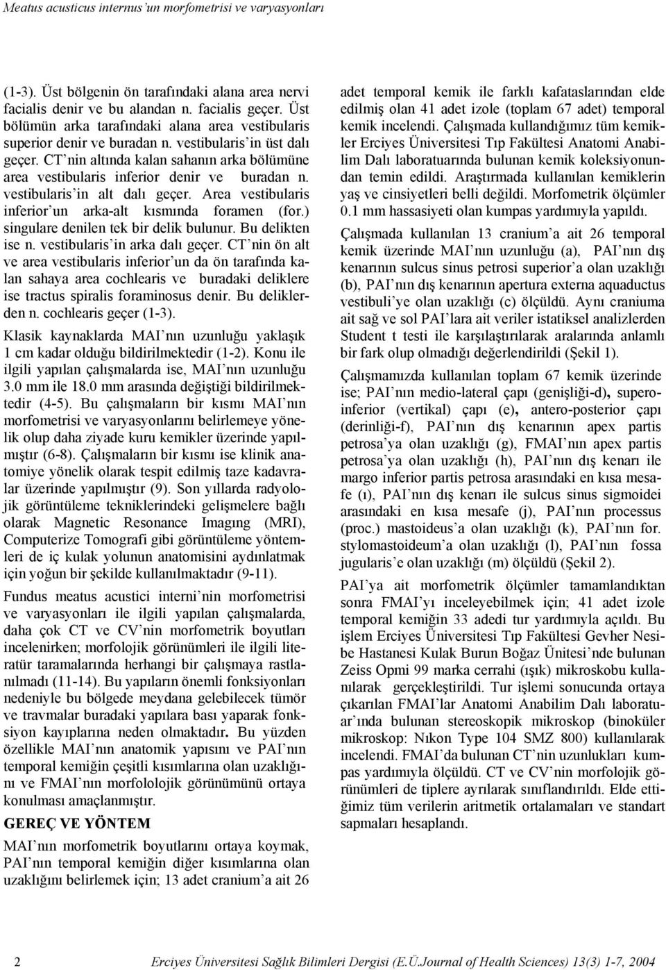 vestibularis in üst dalı geçer. CT nin altında kalan sahanın arka bölümüne area vestibularis inferior denir ve buradan n. vestibularis in alt dalı geçer.