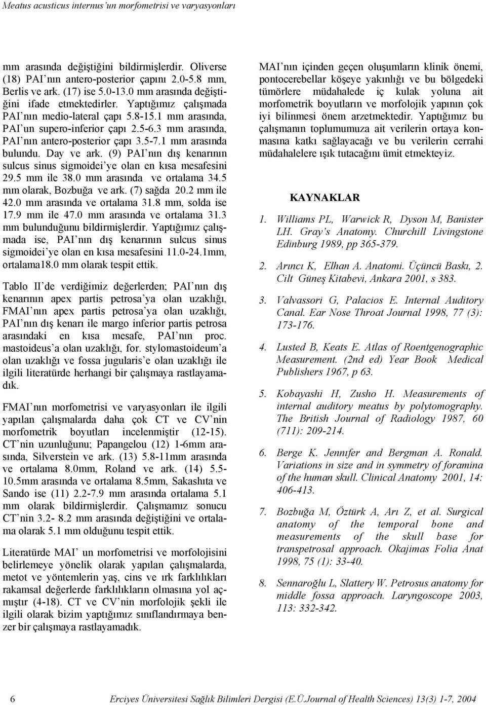 Yaptığımız çalışmada PAI nın medio-lateral çapı 5.8-15.1 mm arasında, PAI un supero-inferior çapı 2.5-6.3 mm arasında, PAI nın antero-posterior çapı 3.5-7.1 mm arasında bulundu. Day ve ark.