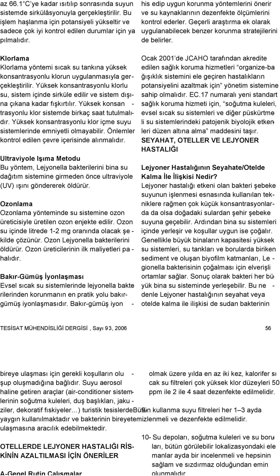 Yüksek konsantrasyonlu klorlu su, sistem içinde sirküle edilir ve sistem dışına çıkana kadar fışkırtılır. Yüksek konsan - trasyonlu klor sistemde birkaç saat tutulmalıdır.