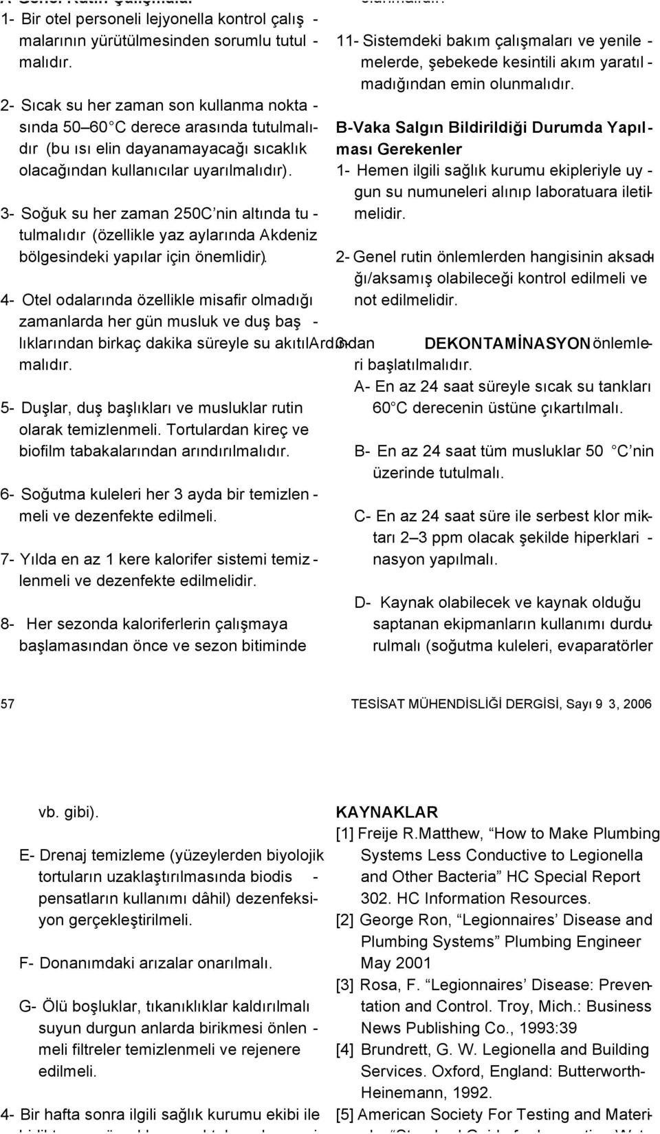 3- Soğuk su her zaman 250C nin altında tu - tulmalıdır (özellikle yaz aylarında Akdeniz bölgesindeki yapılar için önemlidir). 5- Duşlar, duş başlıkları ve musluklar rutin olarak temizlenmeli.