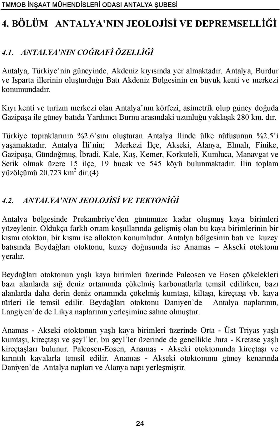 Kıyı kenti ve turizm merkezi olan Antalya nın körfezi, asimetrik olup güney doğuda Gazipaşa ile güney batıda Yardımcı Burnu arasındaki uzunluğu yaklaşık 280 km. dır. Türkiye topraklarının %2.