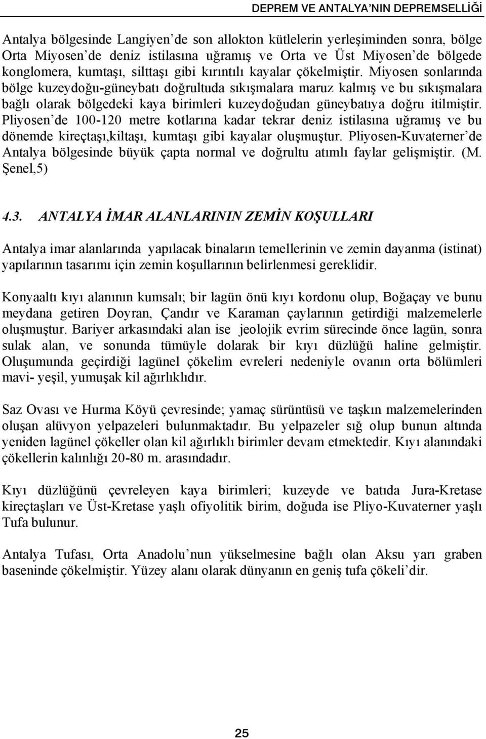 Miyosen sonlarında bölge kuzeydoğu-güneybatı doğrultuda sıkışmalara maruz kalmış ve bu sıkışmalara bağlı olarak bölgedeki kaya birimleri kuzeydoğudan güneybatıya doğru itilmiştir.