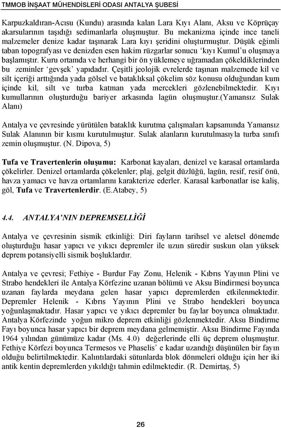 Düşük eğimli taban topografyası ve denizden esen hakim rüzgarlar sonucu kıyı Kumul u oluşmaya başlamıştır.