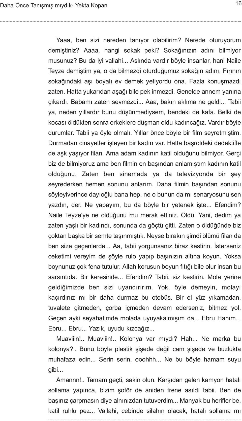 Hatta yukarýdan aþaðý bile pek inmezdi. Genelde annem yanýna çýkardý. Babamý zaten sevmezdi... Aaa, bakýn aklýma ne geldi... Tabii ya, neden yýllardýr bunu düþünmediysem, bendeki de kafa.