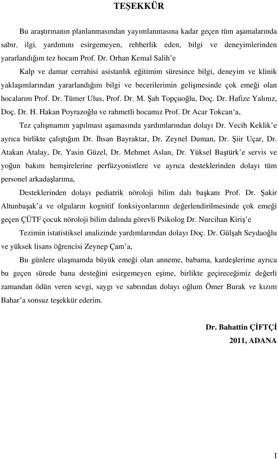 Tümer Ulus, Prof. Dr. M. Şah Topçuoğlu, Doç. Dr. Hafize Yalınız, Doç. Dr. H. Hakan Poyrazoğlu ve rahmetli hocamız Prof. Dr Acar Tokcan a, Tez çalışmamın yapılması aşamasında yardımlarından dolayı Dr.