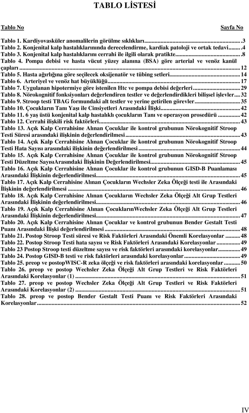 Hasta ağırlığına göre seçilecek oksijenatör ve tübing setleri... 14 Tablo 6. Arteriyel ve venöz hat büyüklüğü... 17 Tablo 7. Uygulanan hipotermiye göre istenilen Htc ve pompa debisi değerleri.