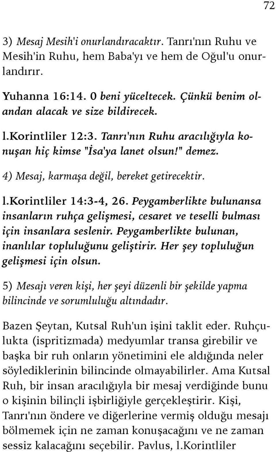 Peygamberlikte bulunansa insanların ruhça gelişmesi, cesaret ve teselli bulması için insanlara seslenir. Peygamberlikte bulunan, inanlılar topluluğunu geliştirir.