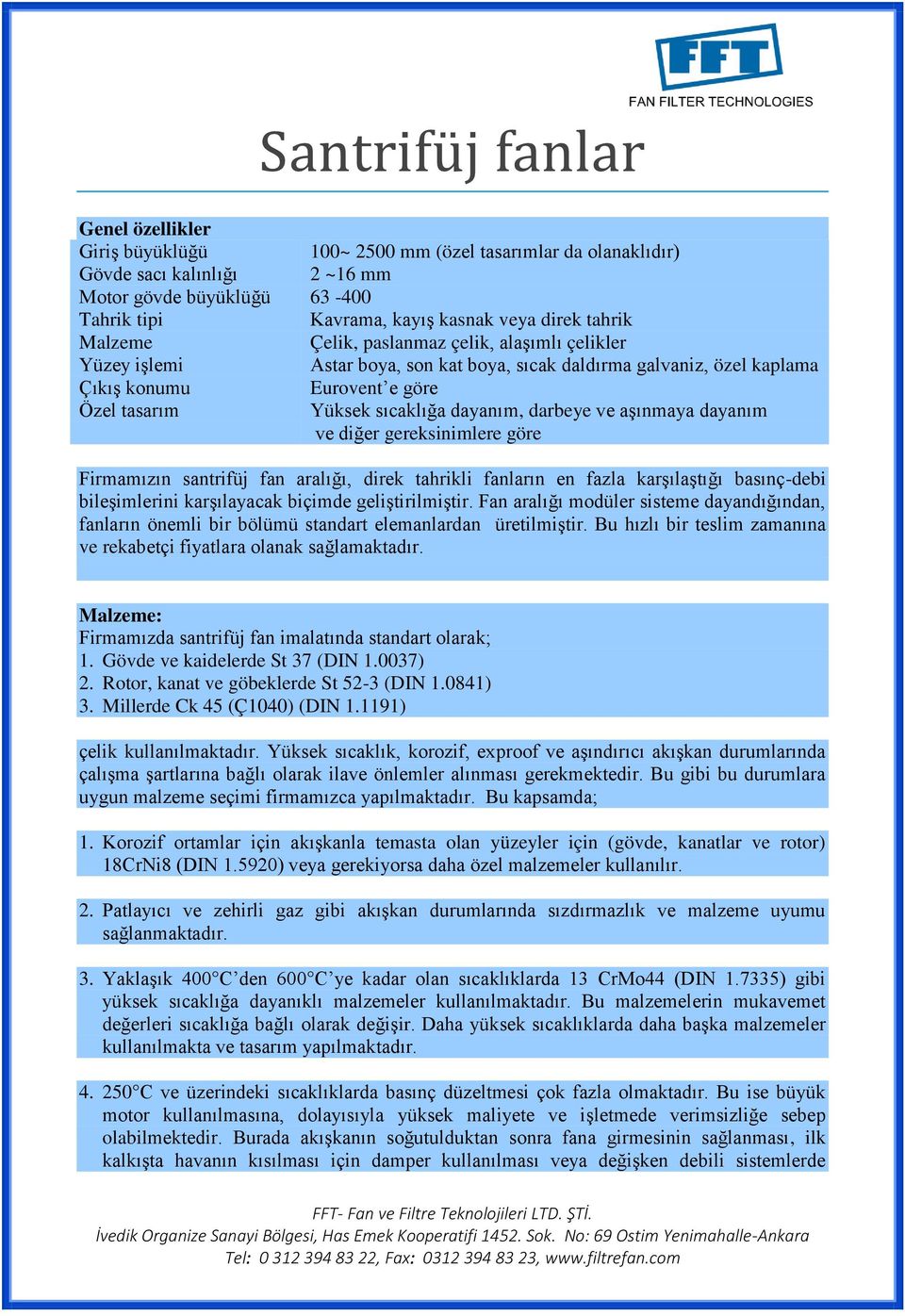 dayanım, darbeye ve aşınmaya dayanım ve diğer gereksinimlere göre Firmamızın santrifüj fan aralığı, direk tahrikli fanların en fazla karşılaştığı basınç-debi bileşimlerini karşılayacak biçimde