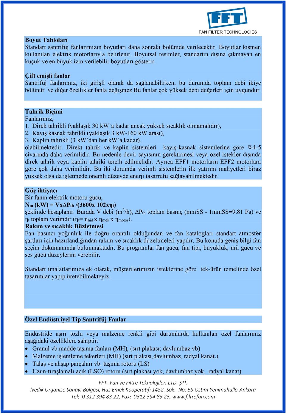 Çift emişli fanlar Santrifüj fanlarımız, iki girişli olarak da sağlanabilirken, bu durumda toplam debi ikiye bölünür ve diğer özellikler fanla değişmez.