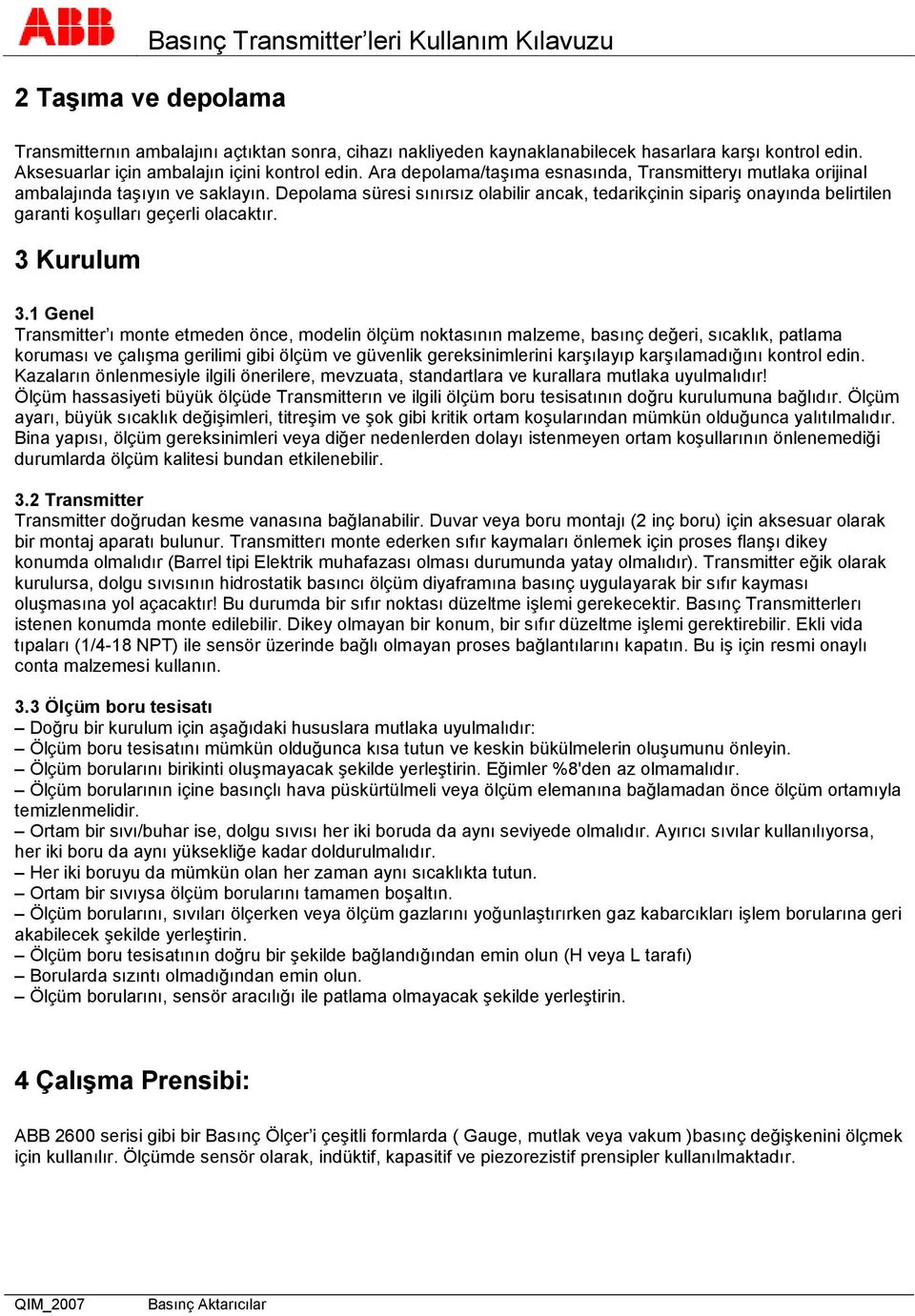 Depolama süresi sınırsız olabilir ancak, tedarikçinin sipariş onayında belirtilen garanti koşulları geçerli olacaktır. 3 Kurulum 3.