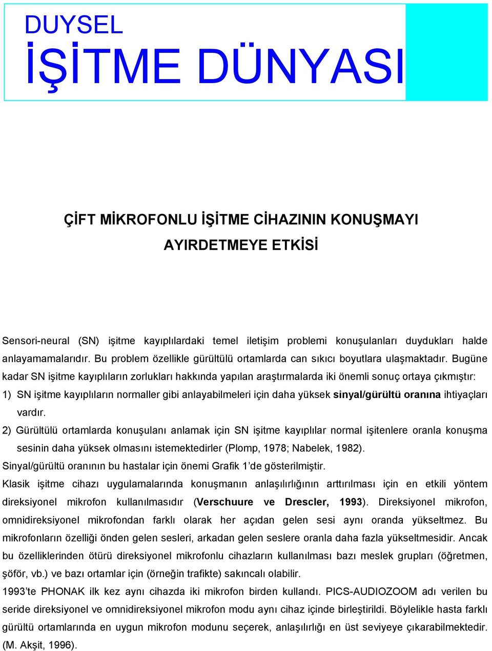 Bugüne kadar SN işitme kayıplıların zorlukları hakkında yapılan araştırmalarda iki önemli sonuç ortaya çıkmıştır: 1) SN işitme kayıplıların normaller gibi anlayabilmeleri için daha yüksek