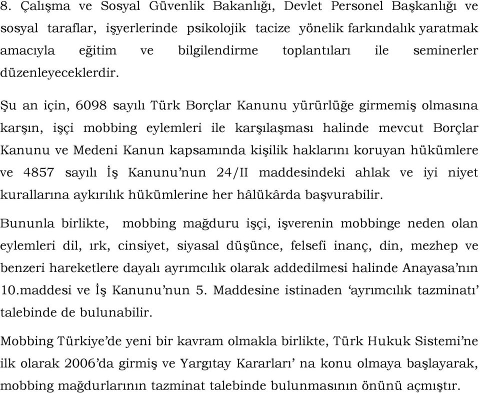 Şu an için, 6098 sayılı Türk Borçlar Kanunu yürürlüğe girmemiş olmasına karşın, işçi mobbing eylemleri ile karşılaşması halinde mevcut Borçlar Kanunu ve Medeni Kanun kapsamında kişilik haklarını