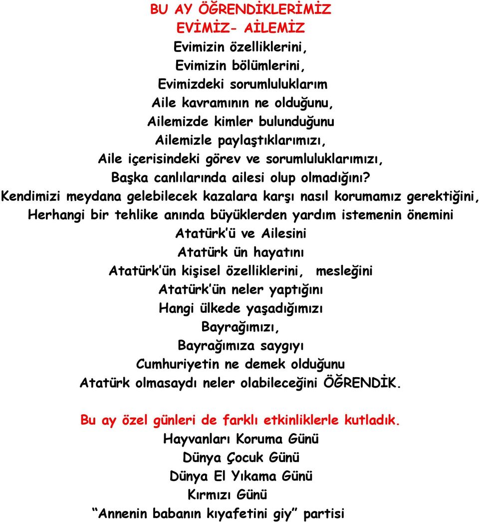 Kendimizi meydana gelebilecek kazalara karşı nasıl korumamız gerektiğini, Herhangi bir tehlike anında büyüklerden yardım istemenin önemini Atatürk ü ve Ailesini Atatürk ün hayatını Atatürk ün kişisel