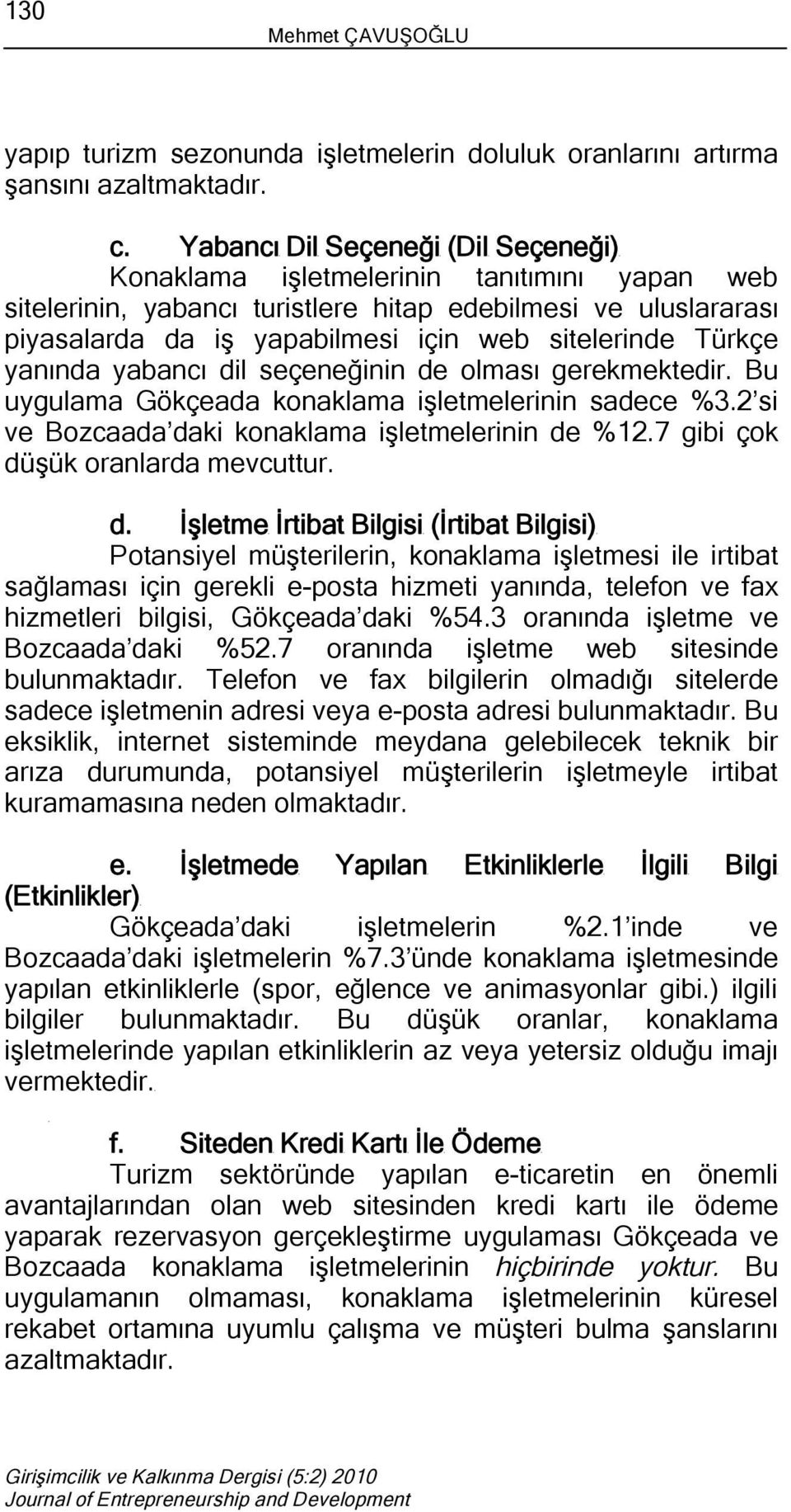 Türkçe yanında yabancı dil seçeneğinin de olması gerekmektedir. Bu uygulama Gökçeada konaklama işletmelerinin sadece %3.2 si ve Bozcaada daki konaklama işletmelerinin de %12.