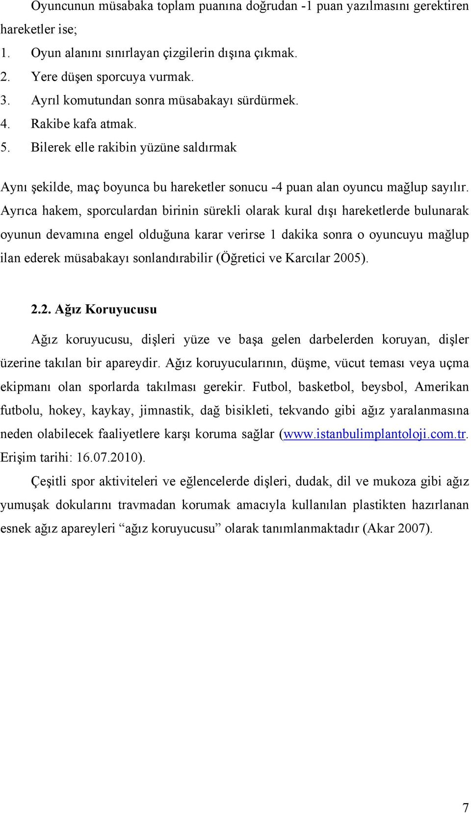 Ayrıca hakem, sporculardan birinin sürekli olarak kural dışı hareketlerde bulunarak oyunun devamına engel olduğuna karar verirse 1 dakika sonra o oyuncuyu mağlup ilan ederek müsabakayı