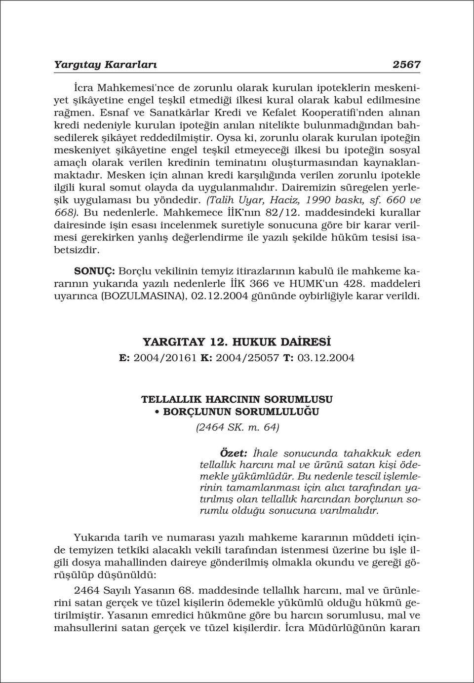 Oysa ki, zorunlu olarak kurulan ipote in meskeniyet flikâyetine engel teflkil etmeyece i ilkesi bu ipote in sosyal amaçl olarak verilen kredinin teminat n oluflturmas ndan kaynaklanmaktad r.