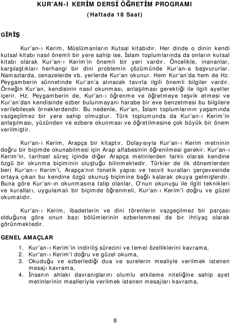 Öncelikle, inananlar, karşılaştıkları herhangi bir dini problemin çözümünde Kur an-a başvururlar. Namazlarda, cenazelerde vb. yerlerde Kur an okunur. Hem Kur an da hem de Hz.