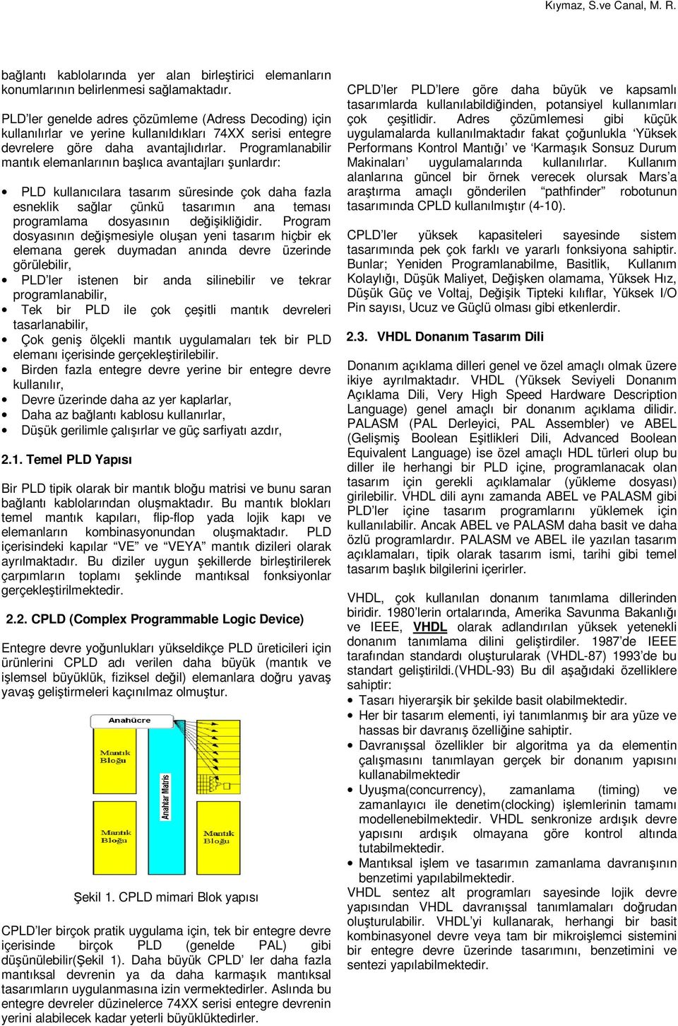 Programlanabilir mantık elemanlarının başlıca avantajları şunlardır: PLD kullanıcılara tasarım süresinde çok daha fazla esneklik sağlar çünkü tasarımın ana teması programlama dosyasının