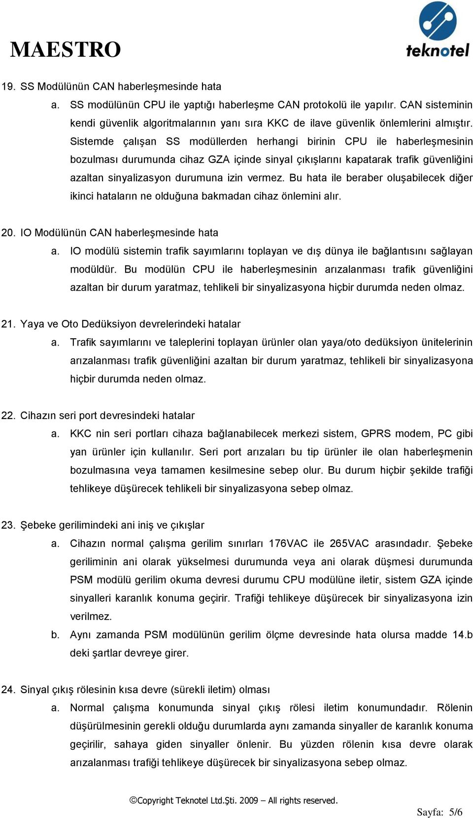 Sistemde çalışan SS modüllerden herhangi birinin CPU ile haberleşmesinin bozulması durumunda cihaz GZA içinde sinyal çıkışlarını kapatarak trafik güvenliğini azaltan sinyalizasyon durumuna izin