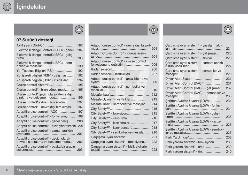 .. 194 Cruise control sistemi*... 195 Cruise control* - hızın yönetilmesi... 195 Cruise control* geçici olarak devre dışı bırakma ve bekleme modu... 196 Cruise control* - Ayarlı hızı sürdür.