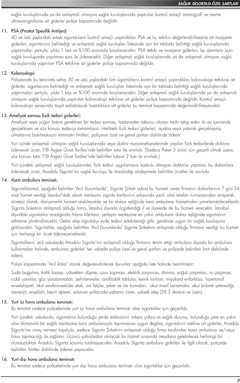 anlaşmalı sağlık kuruluşları listesinde ayrı bir tabloda belirttiği sağlık kuruluşlarında yaptırmaları şartıyla, yılda 1 kez ve %100 oranında karşılanacaktır.