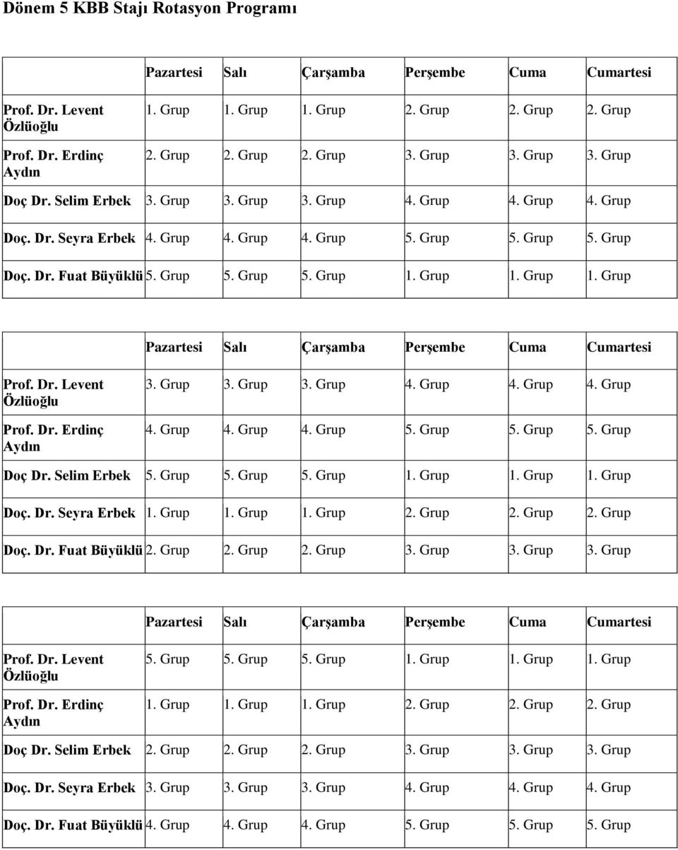 Selim Erbek 5. Grup 5. Grup 5. Grup 1. Grup 1. Grup 1. Grup Doç. Dr. Seyra Erbek 1. Grup 1. Grup 1. Grup 2. Grup 2. Grup 2. Grup Doç. Dr. Fuat Büyüklü 2. Grup 2. Grup 2. Grup 3. Grup 3. Grup 3. Grup 5. Grup 5. Grup 5. Grup 1. Grup 1. Grup 1. Grup 1. Grup 1. Grup 1. Grup 2. Grup 2. Grup 2. Grup Doç Dr.