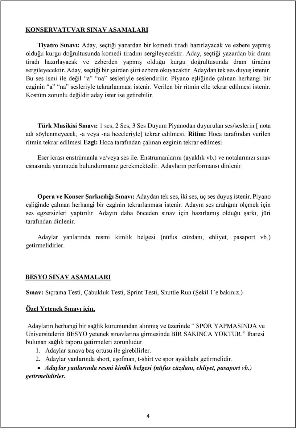 Adaydan tek ses duyuş istenir. Bu ses ismi ile değil a na sesleriyle seslendirilir. Piyano eşliğinde çalınan herhangi bir ezginin a na sesleriyle tekrarlanması istenir.