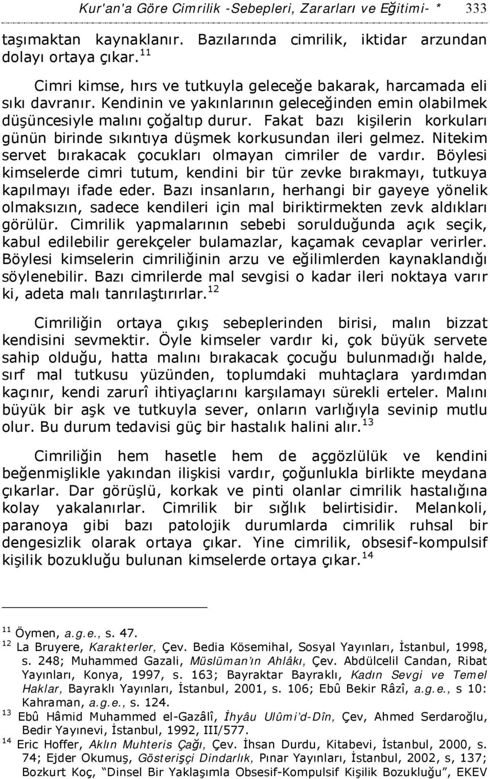 Fakat bazı kişilerin korkuları günün birinde sıkıntıya düşmek korkusundan ileri gelmez. Nitekim servet bırakacak çocukları olmayan cimriler de vardır.