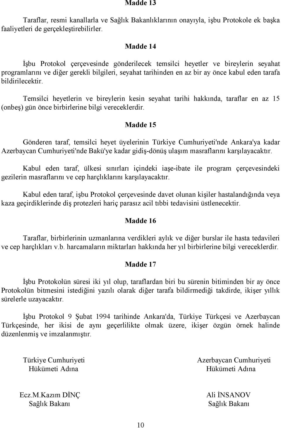 bildirilecektir. Temsilci heyetlerin ve bireylerin kesin seyahat tarihi hakkında, taraflar en az 15 (onbeş) gün önce birbirlerine bilgi vereceklerdir.