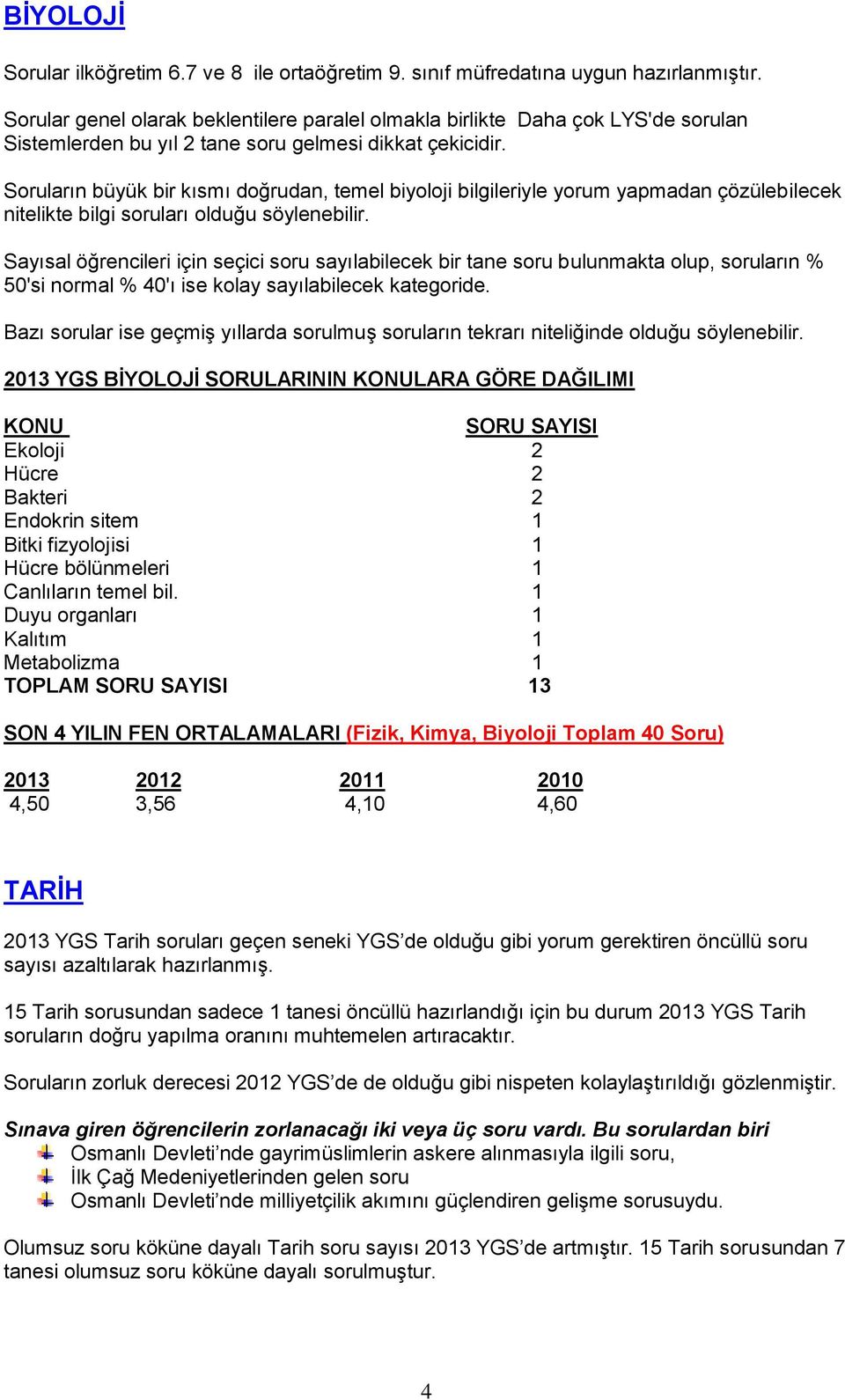 Soruların büyük bir kısmı doğrudan, temel biyoloji bilgileriyle yorum yapmadan çözülebilecek nitelikte bilgi soruları olduğu söylenebilir.