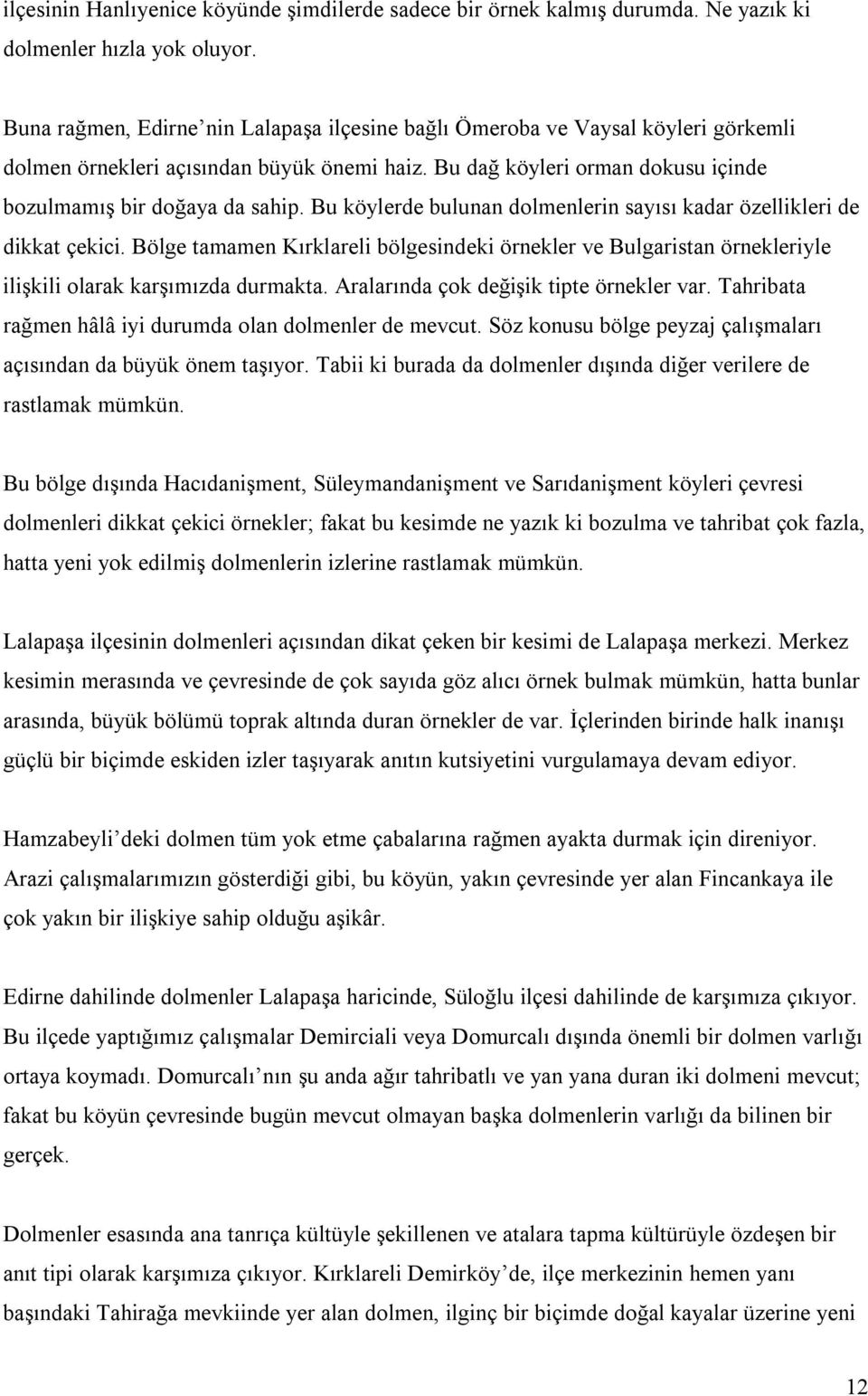 Bu köylerde bulunan dolmenlerin sayısı kadar özellikleri de dikkat çekici. Bölge tamamen Kırklareli bölgesindeki örnekler ve Bulgaristan örnekleriyle ilişkili olarak karşımızda durmakta.