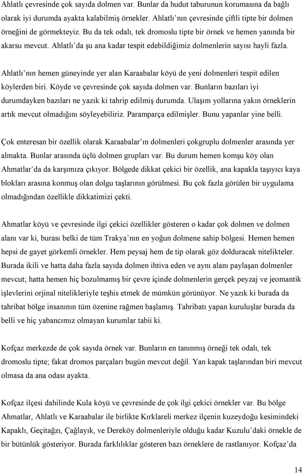 Ahlatlı da şu ana kadar tespit edebildiğimiz dolmenlerin sayısı hayli fazla. Ahlatlı nın hemen güneyinde yer alan Karaabalar köyü de yeni dolmenleri tespit edilen köylerden biri.