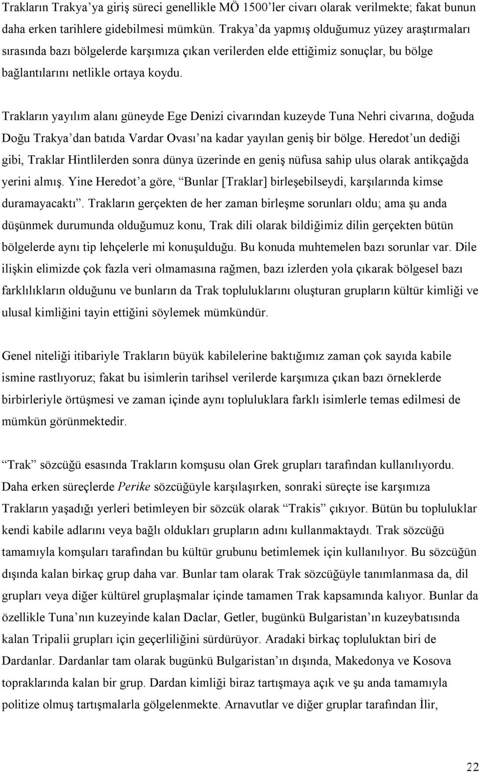 Trakların yayılım alanı güneyde Ege Denizi civarından kuzeyde Tuna Nehri civarına, doğuda Doğu Trakya dan batıda Vardar Ovası na kadar yayılan geniş bir bölge.