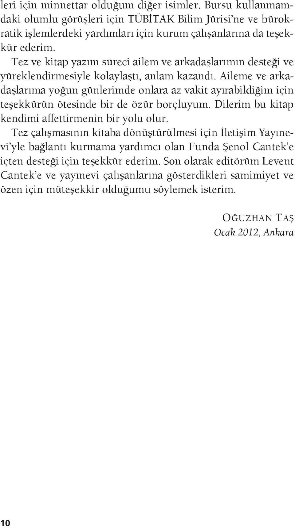 Aileme ve arkadaşlarıma yoğun günlerimde onlara az vakit ayırabildiğim için teşekkürün ötesinde bir de özür borçluyum. Dilerim bu kitap kendimi affettirmenin bir yolu olur.