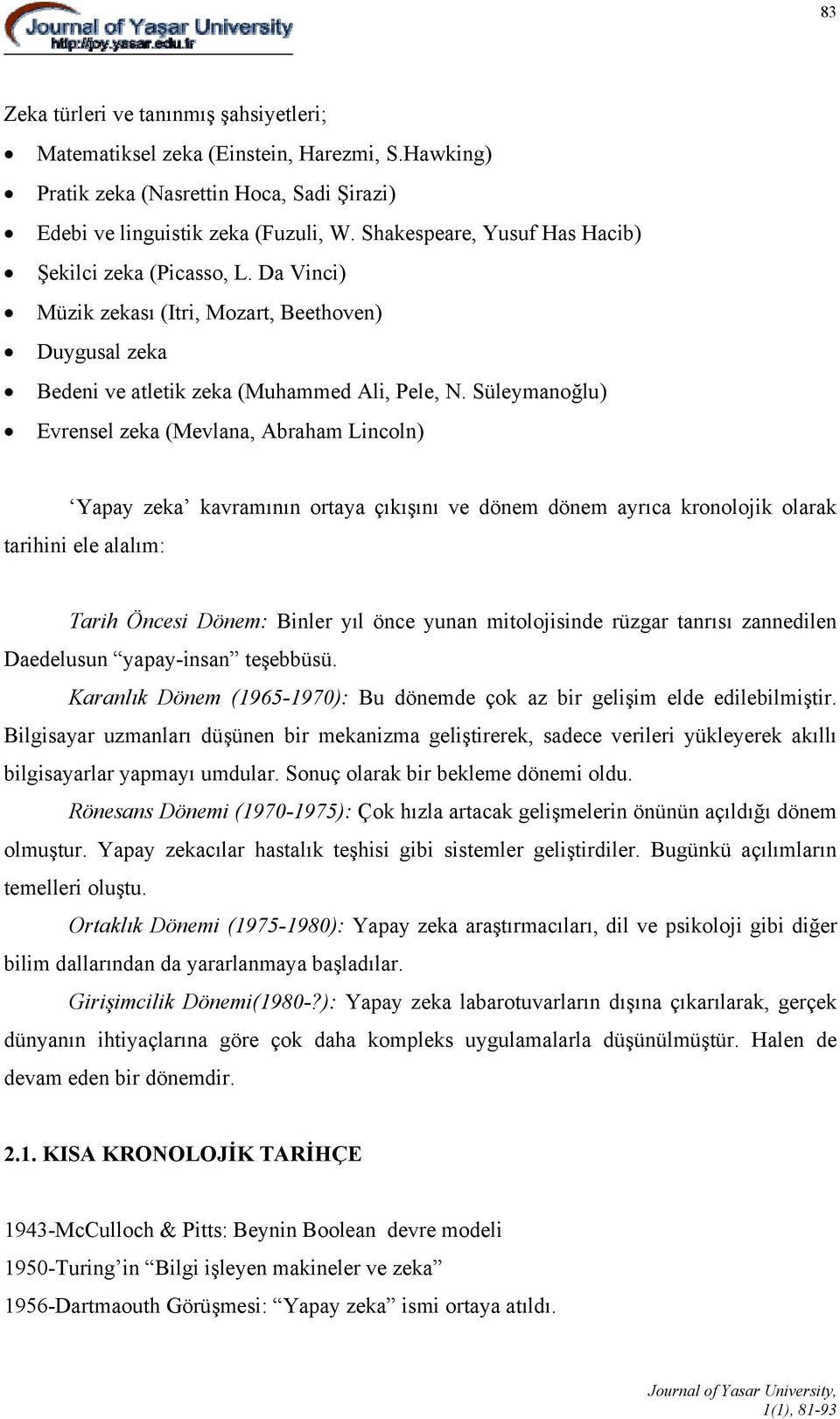 Süleymanoğlu) Evrensel zeka (Mevlana, Abraham Lincoln) Yapay zeka kavramının ortaya çıkışını ve dönem dönem ayrıca kronolojik olarak tarihini ele alalım: Tarih Öncesi Dönem: Binler yıl önce yunan