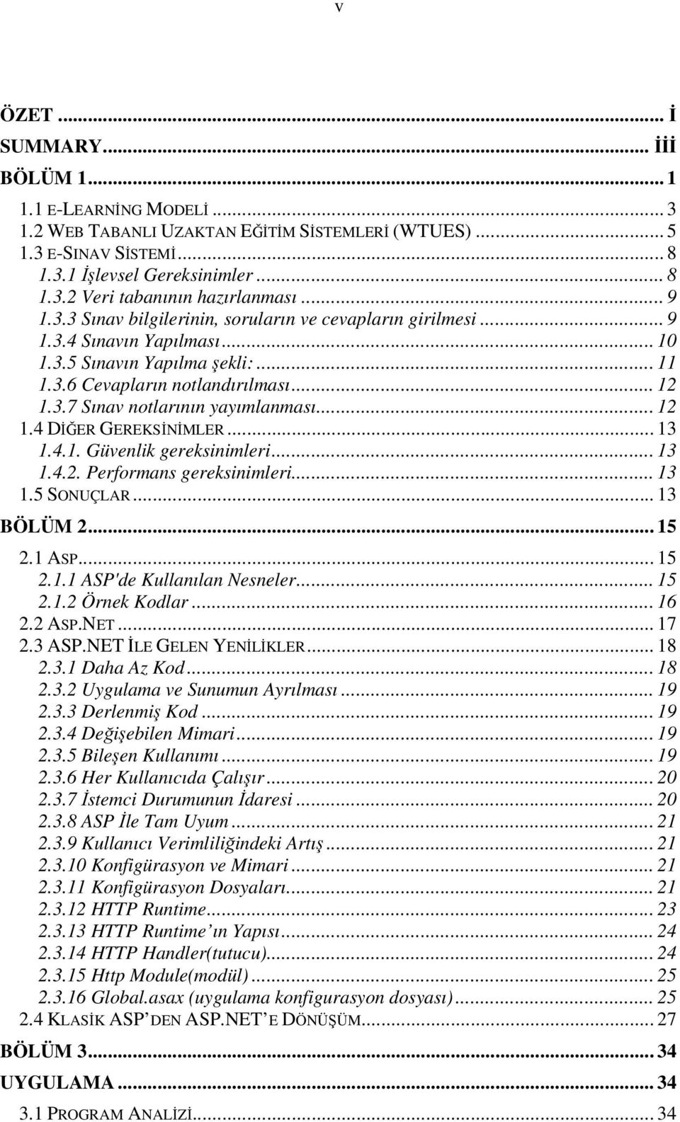 .. 12 1.4 DİĞER GEREKSİNİMLER... 13 1.4.1. Güvenlik gereksinimleri... 13 1.4.2. Performans gereksinimleri... 13 1.5 SONUÇLAR... 13 BÖLÜM 2... 15 2.1 ASP... 15 2.1.1 ASP'de Kullanılan Nesneler... 15 2.1.2 Örnek Kodlar.