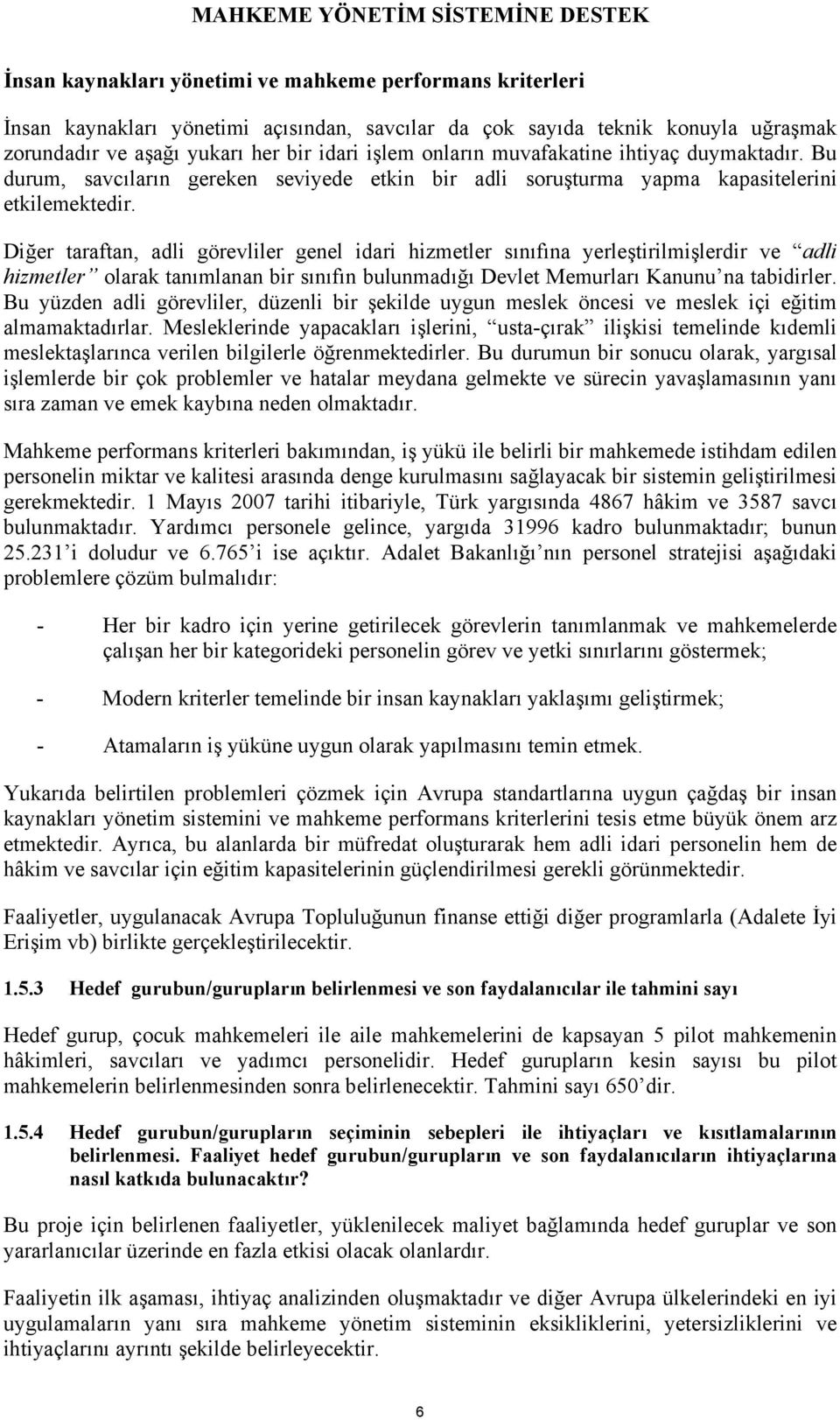 Diğer taraftan, adli görevliler genel idari hizmetler sınıfına yerleştirilmişlerdir adli hizmetler olarak tanımlanan bir sınıfın bulunmadığı Devlet Memurları Kanunu na tabidirler.