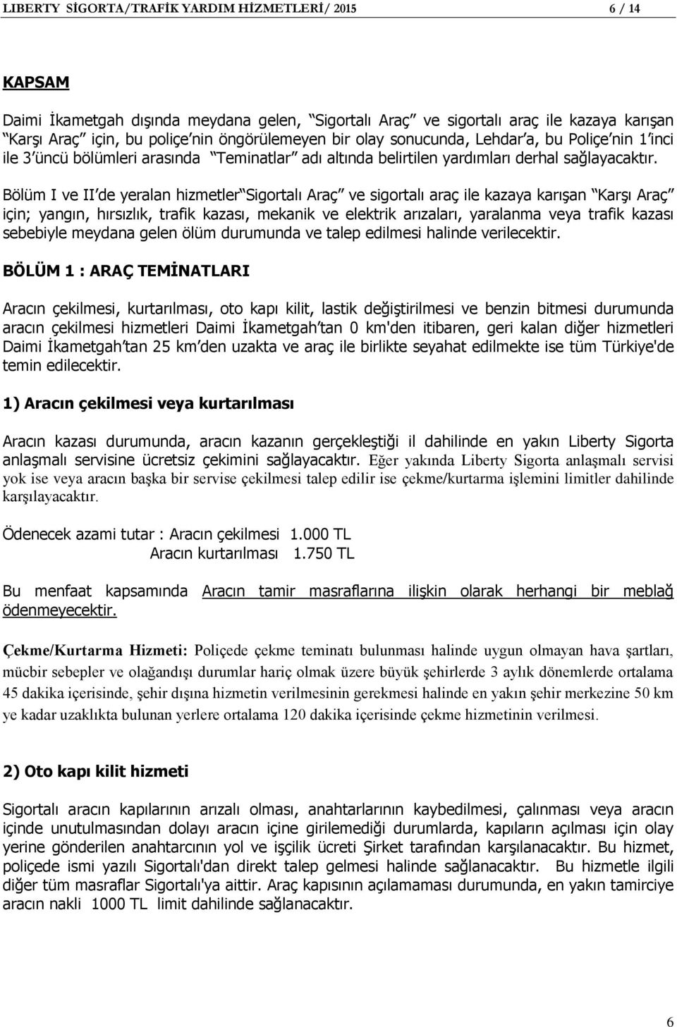 Bölüm I ve II de yeralan hizmetler Sigortalı Araç ve sigortalı araç ile kazaya karışan Karşı Araç için; yangın, hırsızlık, trafik kazası, mekanik ve elektrik arızaları, yaralanma veya trafik kazası