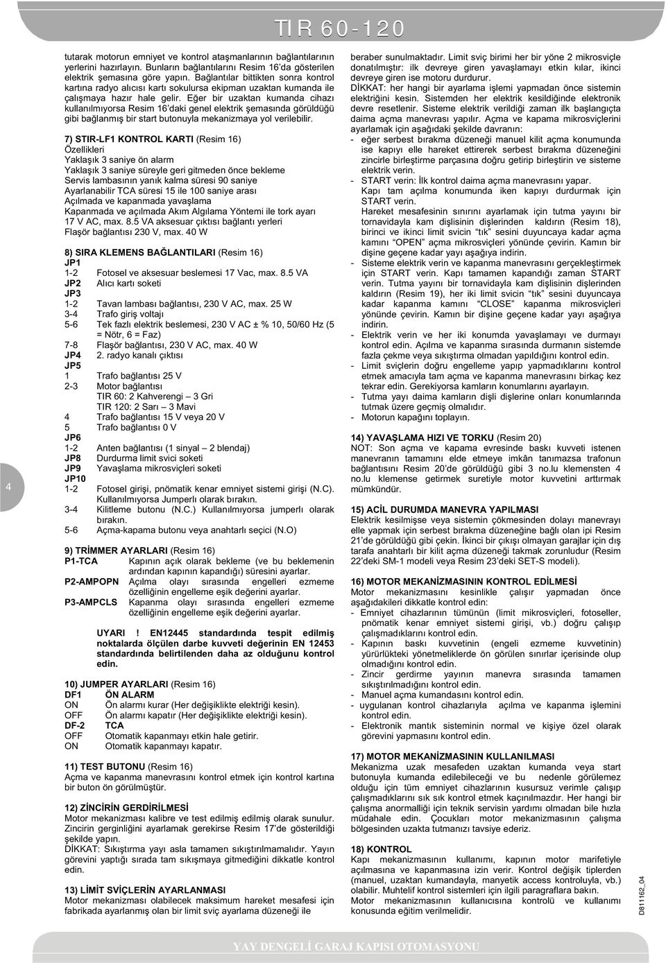 E er bir uzaktan kumanda cihazı kullanılmıyorsa Resim 16 daki genel elektrik emasında görüldü ü gibi ba lanmı bir start butonuyla mekanizmaya yol verilebilir.