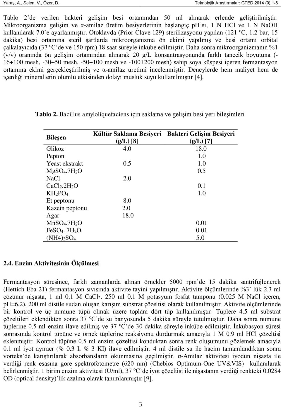 2 bar, 15 dakika) besi ortamına steril şartlarda mikroorganizma ön ekimi yapılmış ve besi ortamı orbital çalkalayıcıda (37 o C de ve 150 rpm) 18 saat süreyle inkübe edilmiştir.