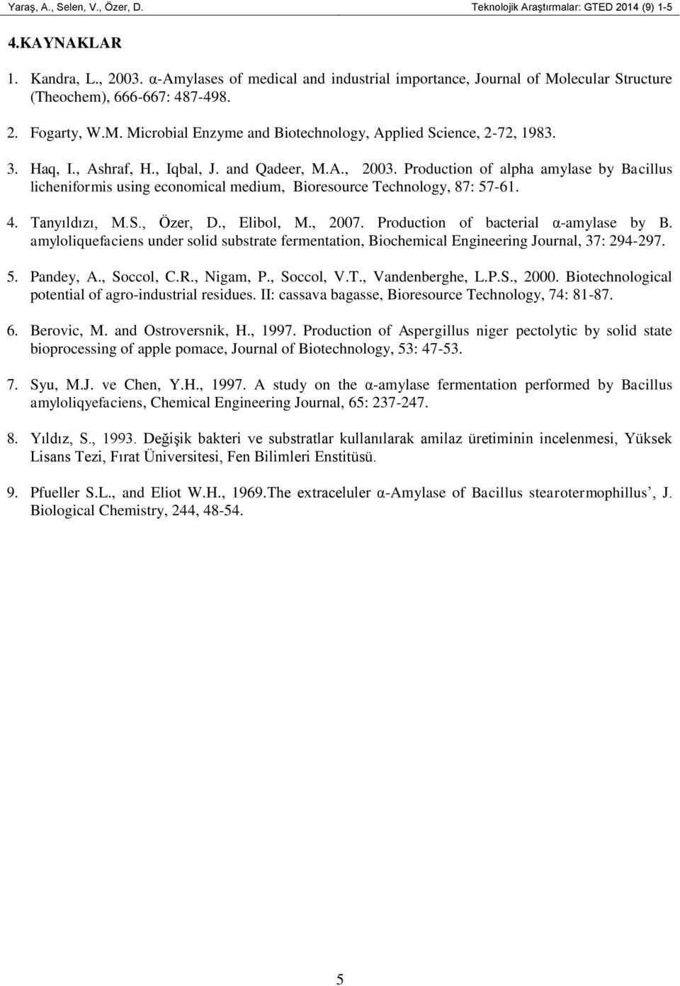 Haq, I., Ashraf, H., Iqbal, J. and Qadeer, M.A., 2003. Production of alpha amylase by Bacillus licheniformis using economical medium, Bioresource Technology, 87: 57-61. 4. Tanyıldızı, M.S., Özer, D.