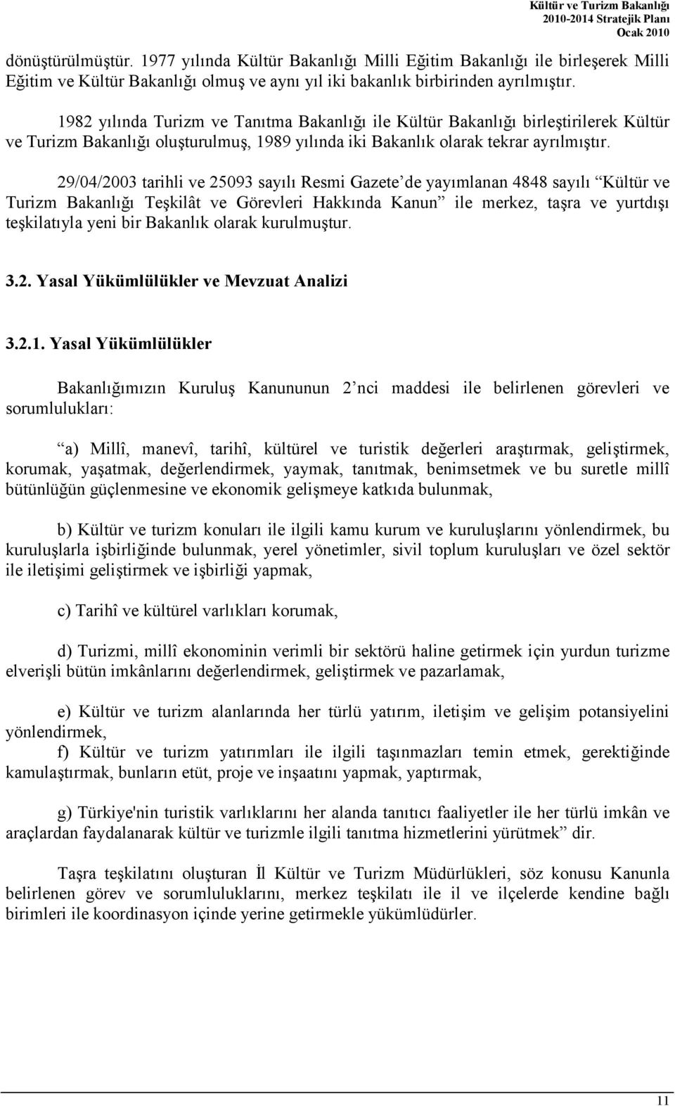 29/04/2003 tarihli ve 25093 sayl Resmi Gazete de yaymlanan 4848 sayl Kültür ve Turizm Bakanl Tekilât ve Görevleri Hakknda Kanun ile merkez, tara ve yurtd tekilatyla yeni bir Bakanlk olarak kurulmutur.